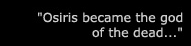 "Osiris became the god of the dead..."