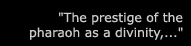 "The prestige of the pharaoh as a divinity..."